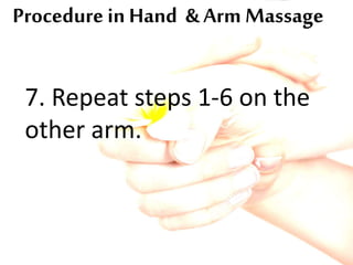 Procedure in Hand & Arm Massage
7. Repeat steps 1-6 on the
other arm.
 