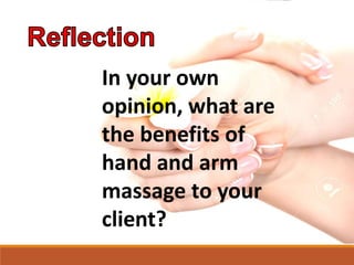 In your own
opinion, what are
the benefits of
hand and arm
massage to your
client?
 