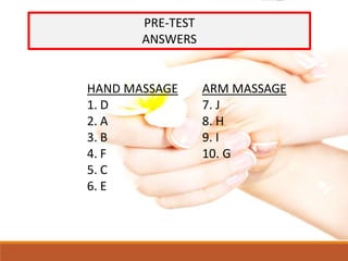 PRE-TEST
ANSWERS
HAND MASSAGE
1. D
2. A
3. B
4. F
5. C
6. E
ARM MASSAGE
7. J
8. H
9. I
10. G
 