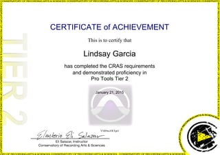 CERTIFICATE of ACHIEVEMENT
This is to certify that
Lindsay Garcia
has completed the CRAS requirements
and demonstrated proficiency in
Pro Tools Tier 2
January 21, 2015
YNR9mAWXpO
Powered by TCPDF (www.tcpdf.org)
 