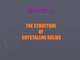 CHAPTER 3
THE STRUCTURE
OF
CRYSTALLINE SOLIDS
 