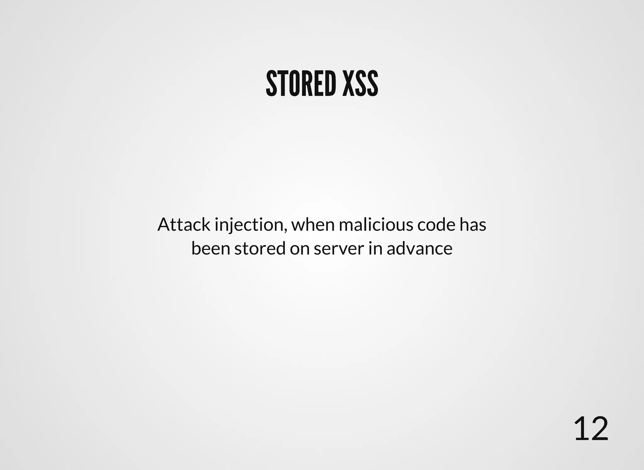 STORED XSSSTORED XSS
Attack injection, when malicious code has
been stored on server in advance
12
 