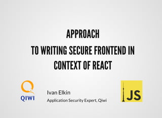 APPROACHAPPROACH
TO WRITING SECURE FRONTEND INTO WRITING SECURE FRONTEND IN
CONTEXT OF REACTCONTEXT OF REACT
Ivan Elkin
Application Security Expert, Qiwi
 