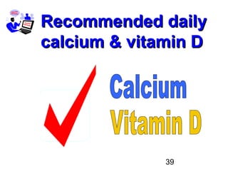 39
Recommended dailyRecommended daily
calcium & vitamin Dcalcium & vitamin D
 