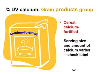 52
% DV calcium: Grain products group
• Cereal,
calcium-
fortified
Serving size
and amount of
calcium varies
—check label
 