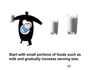 67
Start with small portions of foods such as
milk and gradually increase serving size.
 