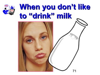 71
When you don’t likeWhen you don’t like
to “drink” milkto “drink” milk
 