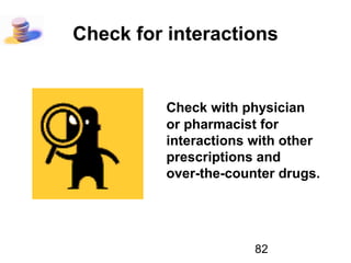 82
Check for interactions
Check with physician
or pharmacist for
interactions with other
prescriptions and
over-the-counter drugs.
 