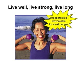 87
Live well, live strong, live long
Osteoporosis is
preventable
for most people
 