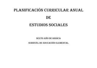 PLANIFICACIÓN CURRICULAR ANUAL
DE
ESTUDIOS SOCIALES
SEXTO AÑO DE BÁSICA
SUBNIVEL DE EDUCACIÓN ELEMENTAL
 