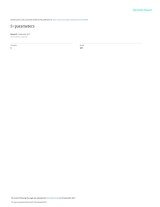 See discussions, stats, and author profiles for this publication at: https://www.researchgate.net/publication/320035884
S-parameters
Research · September 2017
DOI: 10.13140/RG.2.2.13898.67527
CITATIONS
0
READS
667
All content following this page was uploaded by Aisha Alhammadi on 26 September 2017.
The user has requested enhancement of the downloaded file.
 