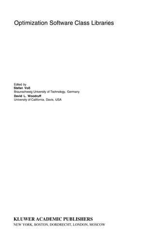 Optimization Software Class Libraries
Edited by
Stefan Voß
Braunschweig University of Technology, Germany
David L. Woodruff
University of California, Davis, USA
KLUWER ACADEMIC PUBLISHERS
NEW YORK, BOSTON, DORDRECHT, LONDON, MOSCOW
 
