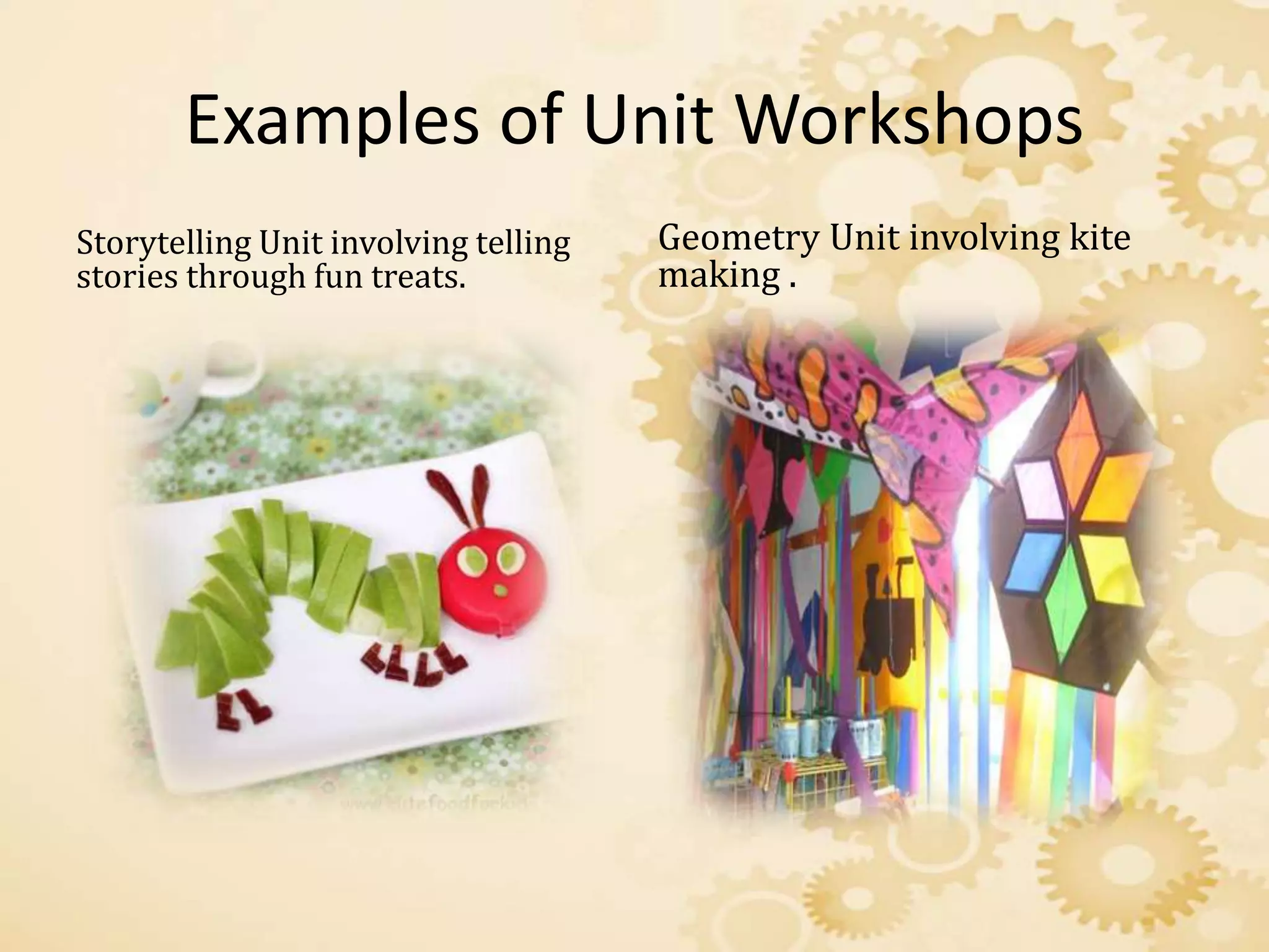 Examples of Unit Workshops
Storytelling Unit involving telling
stories through fun treats.
Geometry Unit involving kite
making .
 