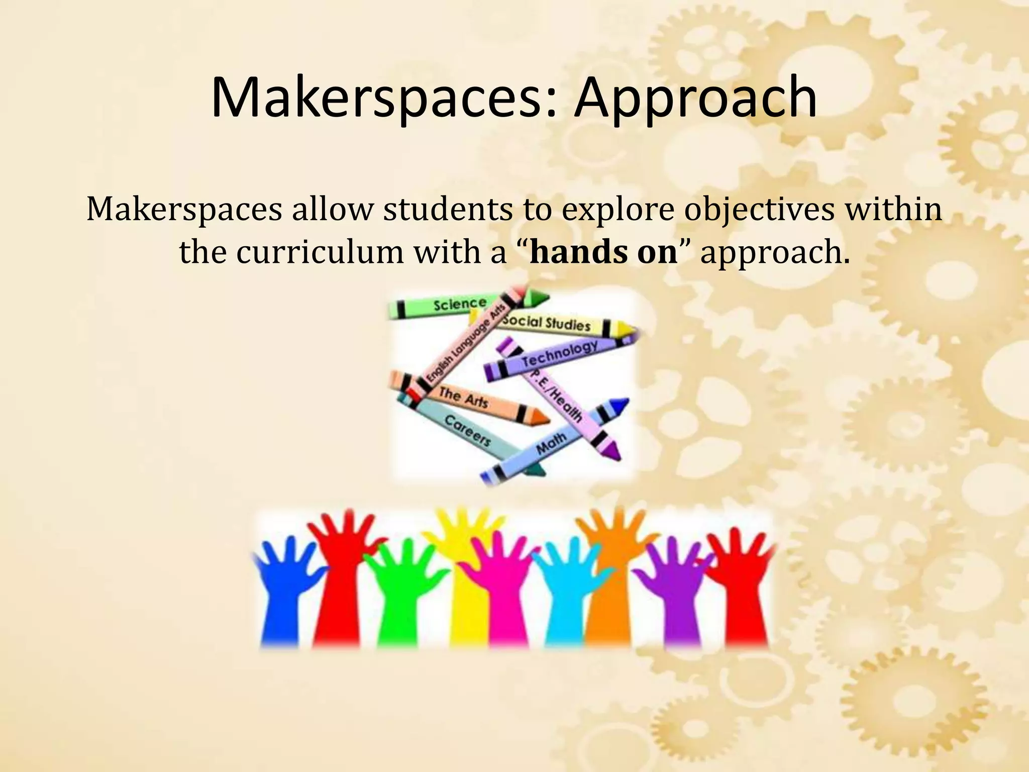 Makerspaces: Approach
Makerspaces allow students to explore objectives within
the curriculum with a “hands on” approach.
 