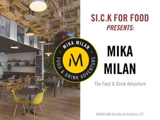 MIKA
MILAN
The Food & Drink Adventure
SI.C.K FOR FOOD
PRESENTS:
BARCELONA Rambla del Poblenou 127
 