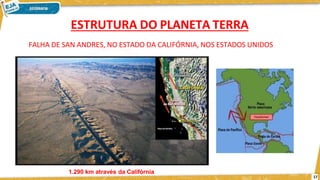 FALHA DE SAN ANDRES, NO ESTADO DA CALIFÓRNIA, NOS ESTADOS UNIDOS
17
1.290 km através da Califórnia
ESTRUTURA DO PLANETA TERRA
 