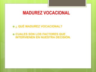 MADUREZ VOCACIONAL
 ¿ QUÉ MADUREZ VOCACIONAL?
 CUALES SON LOS FACTORES QUE
INTERVIENEN EN NUESTRA DECISIÓN.
 