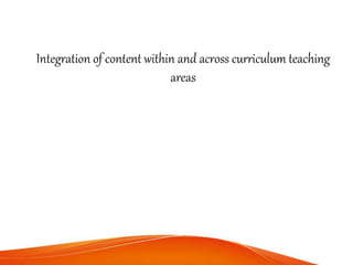 Integration of content within and across curriculum teaching
areas
 
