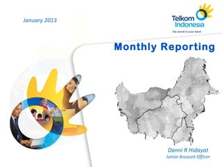 |
Danni R Hidayat
Junior Account Officer
Monthly Reporting
January 2013
 