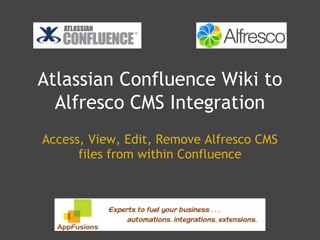 Atlassian Confluence Wiki to
  Alfresco CMS Integration
Access, View, Edit, Remove Alfresco CMS
      files from within Confluence
 