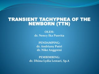 TRANSIENT TACHYPNEA OF THE
NEWBORN (TTN)
OLEH:
dr. Nency Ika Pusvita
PENDAMPING:
dr. Andriany Putri
dr. Nike Anggreni
PEMBIMBING:
dr. Dhina Lydia Lestari, Sp.A
 