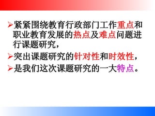 紧紧围绕教育行政部门工作 重点 和职业教育发展的 热点 及 难点 问题进行课题研究， 突出课题研究的 针对性 和 时效性 ， 是我们这次课题研究的一大 特点 。 