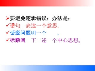 要避免逻辑错误：办法是： 一句话表达一个意思， 一段话说明一个问题， 一个标题下阐述一个中心思想。 