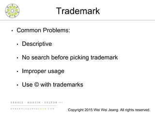 Trademark
• Common Problems:
• Descriptive
• No search before picking trademark
• Improper usage
• Use © with trademarks
Copyright 2015 Wei Wei Jeang. All rights reserved.
 