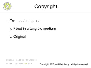 Copyright
• Two requirements:
1. Fixed in a tangible medium
2. Original
Copyright 2015 Wei Wei Jeang. All rights reserved.
 