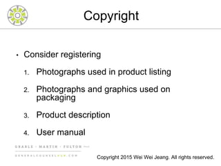 Copyright
• Consider registering
1. Photographs used in product listing
2. Photographs and graphics used on
packaging
3. Product description
4. User manual
Copyright 2015 Wei Wei Jeang. All rights reserved.
 
