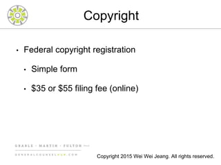 Copyright
• Federal copyright registration
• Simple form
• $35 or $55 filing fee (online)
Copyright 2015 Wei Wei Jeang. All rights reserved.
 