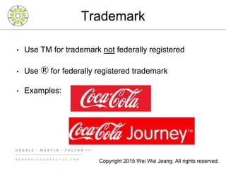 Trademark
• Use TM for trademark not federally registered
• Use ® for federally registered trademark
• Examples:
Copyright 2015 Wei Wei Jeang. All rights reserved.
 