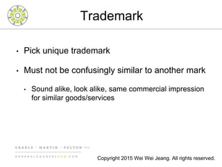 Trademark
• Pick unique trademark
• Must not be confusingly similar to another mark
• Sound alike, look alike, same commercial impression
for similar goods/services
Copyright 2015 Wei Wei Jeang. All rights reserved.
 