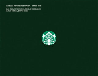 Starbucks Advertising Campaign - Spring 2016
Adam Colin, Hayley Barron, Michelle Krichevskaya,
Kaitlyn Smetana, Griffen Davies
 