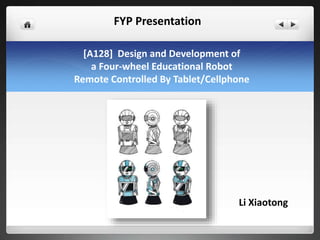 Li Xiaotong
[A128] Design and Development of
a Four-wheel Educational Robot
Remote Controlled By Tablet/Cellphone
FYP Presentation
 