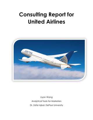 Consulting Report for
United Airlines
Liyan Wang
Analytical Tools for Marketers
Dr. Zafar Iqbal, DePaul University
 