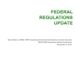 Brian Martin, CHMM, PMP Consulting Environmental Scientist, Ameren Services
REGFORM Hazardous Waste Conference
November 5, 2015
 