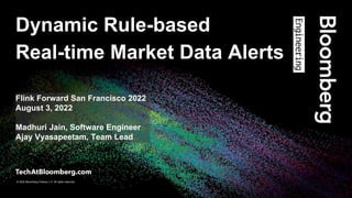 © 2022 Bloomberg Finance L.P. All rights reserved.
Dynamic Rule-based
Real-time Market Data Alerts
Flink Forward San Francisco 2022
August 3, 2022
Madhuri Jain, Software Engineer
Ajay Vyasapeetam, Team Lead
 