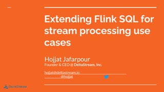 Extending Flink SQL for
stream processing use
cases
Hojjat Jafarpour
Founder & CEO @ DeltaStream, Inc.
hojjat@deltastream.io
@hojjat
 