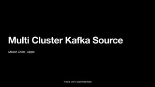 Mason Chen | Apple
Multi Cluster Kafka Source
THIS IS NOT A CONTRIBUTION
 