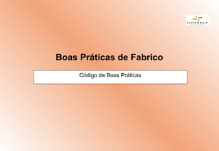 Código de Boas Práticas
Boas Práticas de Fabrico
Código de Boas Práticas
 