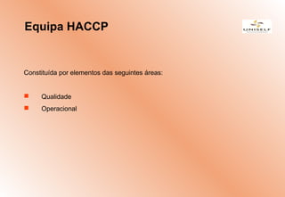 Constituída por elementos das seguintes áreas:
 Qualidade
 Operacional
Equipa HACCP
 