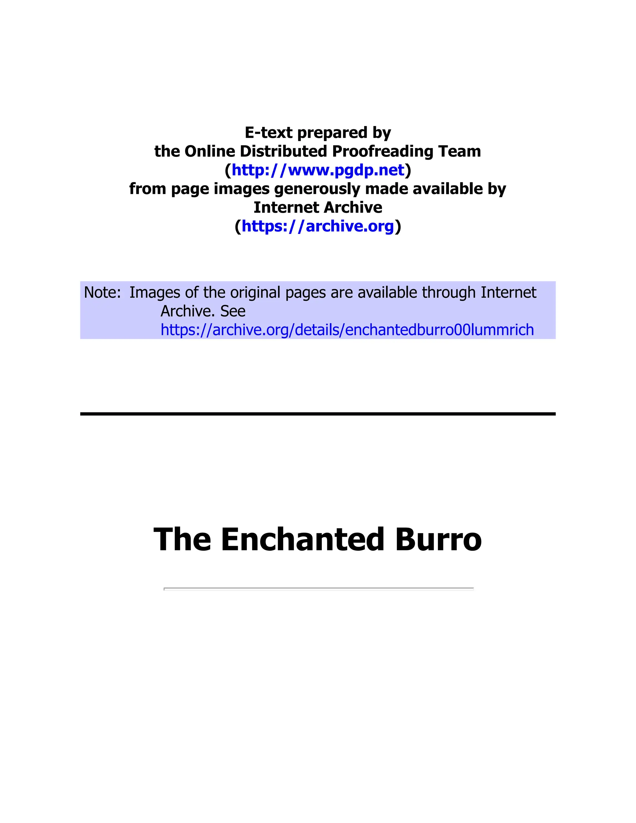 E-text prepared by
the Online Distributed Proofreading Team
(http://www.pgdp.net)
from page images generously made available by
Internet Archive
(https://archive.org)
Note: Images of the original pages are available through Internet
Archive. See
https://archive.org/details/enchantedburro00lummrich
The Enchanted Burro
 