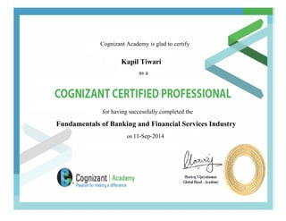 Cognizant Academy is glad to certify
Kapil Tiwari
as a
for having successfully completed the
Fundamentals of Banking and Financial Services Industry
on 11-Sep-2014
 