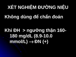 XÉT NGHIỆM ĐƯỜNG NIỆU
XÉT NGHIỆM ĐƯỜNG NIỆU
Không dùng để chẩn đoán
Khi ĐH > ngưỡng thận 160-
180 mg/dL (8.9-10.0
mmol/L) → ĐN (+)
 