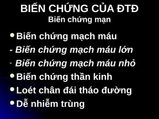 BIẾN CHỨNG CỦA ĐTĐ
BIẾN CHỨNG CỦA ĐTĐ
Biến chứng mạn
Biến chứng mạn
Biến chứng mạch máu
- Biến chứng mạch máu lớn
- Biến chứng mạch máu nhỏ
Biến chứng thần kinh
Loét chân đái tháo đường
Dễ nhiễm trùng
 