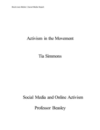 Black Lives Matter | Social Media Report
Activism in the Movement
Tia Simmons
Social Media and Online Activism
Professor Beasley
 