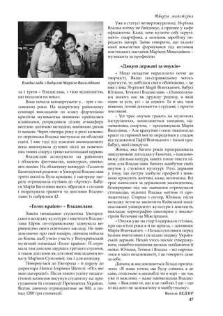 47
Творча майстерня
ла і третя – Владислава, з тією відмінністю,
що подалася на вокал.
Вона почала концертувати у… три з по-
ловиною роки. На відкритому районному
семінарі викладачів по класу фортепіано
крихітна музикантка впевнено пройшлася
клавішами, розрядивши ділову атмосферу
веселою дитячою мелодією, вивченою разом
із мамою. Через півтора року в ролі казково-
го персонажа Владка виступала на обласній
сцені. І вже тоді під власний акомпанемент
вона виконувала духовні пісні на освячен-
нях нових споруд греко-католицької церкви.
Владиславі аплодували на районних
і  обласних фестивалях, конкурсах, святко-
вих подіях. На обласному конкурсі «Таланти
багатодітної родини» в Ужгороді Владислава
тричі поспіль була кращою, у нагороду що-
разу отримувала путівки до «Артеку». Бабу-
ся Марія Василівна якось зібралася з силами
і  підрахувала грамоти та дипломи Владис-
лави: їх набралося 42.
«Голос країни» – Владислава
Зовсім нещодавно студентка Ужгород-
ського коледжу культури і мистецтв Владис-
лава Цірик по-справжньому здивувала ке-
рівництво свого освітнього закладу. Не пові-
домляючи про свої наміри, дівчина поїхала
до Києва, щоб узяти участь у Всеукраїнській
музичній олімпіаді «Голос країни». Й отри-
мала там диплом лауреата третього ступеня,
а також дипломи як для своєї викладачки во-
калу Мар’яни Сухолової, так і для коледжу.
Повернулася до Ужгорода – й одразу до
директора Наталі Ігорівни Шетелі: «Ось які
маю нагороди!». Після такого успіху педаго-
гічний колектив висунув студентку на при-
судження їй стипендії Президента України.
Відтак дівчина отримуватиме не 900, а  по-
над 1200 грн стипендії.
Уже в статусі четвертокурсниці, 18-річна
Владка влітку не байдикує, а працює у кафе
офіціантом. Каже, хоче купити собі «круті-
шого» смартфона, а  залишок заробітку пе-
редасть матері. Зайве говорити, що талант
юної вокалістки формувався під впливом
мистецьких настанов Мар’яни Миколаївни –
музиканта за професією.
«Дякую державі за онуків»
– Ніщо нездатне пересилити потяг до
творчості. Якщо по-справжньому чогось
прагнути, то доб’єшся свого обов’язково, – це
вже слова 76-річної Марії Візичканич, бабусі
Юліани, Тетяни і Владислави. – Односельча-
ни знають нас як дружну родину, в  якій
один за усіх, усі  – за одного. Та й ми, чим
можемо, готові допомогти і сусідові, і просто
землякові.
– Усі троє онучок грають на музичних
інструментах, захоплюються танцями, ма-
люванням, спортом,  – продовжувала Марія
Василівна. – Але врахуймо і гени: тяжіння до
краси та гармонії могло передатися у спадок
від художниці Гафії Візичканич – їхньої пра-
бабусі, моєї свекрухи.
Жінка, яка багато років пропрацювала
завідувачкою дитсадка у Ганичах, – навдиво-
вижу діяльна натура, навіть пише тексти пі-
сень для Владислави. Бачить майбутнє своїх
онучок у  служінні культурі. Роль держави
у  тому, що сестри здобули професії і  впев-
нено крокують життям, каже, величезна. Всі
троє навчалися за державним замовленням,
безперервно під час навчання отримували
стипендію, віднині Владка матиме й пре-
зидентську. Старша з  сестер, Юліана, після
коледжу встигла закінчити Київський наці-
ональний університет культури і мистецтв,
викладає хореографію школярам у  високо-
гірній Колочаві на Міжгірщині.
– Онуки уже на старті одержали стільки,
про що в їхні роки я й не мріяла, – доповнює
Марія Візичканич. – Низько схиляюся перед
їхніми вчителями і складаю подяку Україн-
ській державі. Нехай хтось посміє стверджу-
вати, начебто нинішня молодь позбавлена її
опіки. Юліана, Тетяна і Владка – всі народи-
лися в часи незалежності, і це говорить саме
за себе.
Дівчата ж висловлюються більш призем-
лено. «Я знаю точно, що буду співати, а де
саме, солісткою в ансамблі чи в хорі – не так
уже й важливо, – каже наймолодша Владис-
лава. – Важливо те, що я це люблю. І ще – що
ні від кого не залежатиму в майбутньому».
Василь БЕДЗІР
Владислава з бабусею Марією Василівною
 