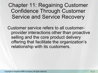 Chapter 11: Regaining Customer Confidence Through Customer Service and Service Recovery Customer service refers to all customer-provider interactions other than proactive selling and the core product delivery offering that facilitate the organization’s relationship with its customers. 