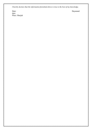 I hereby declare that the information furnished above is true to the best of my knowledge.
Date: Dayanand
dara
Place: Sharjah
 